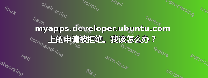 myapps.developer.ubuntu.com 上的申请被拒绝。我该怎么办？