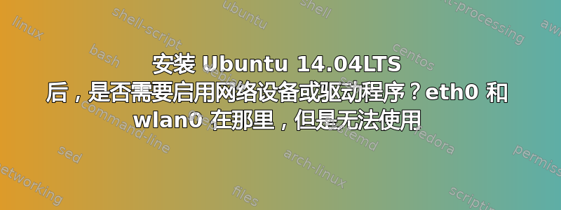 安装 Ubuntu 14.04LTS 后，是否需要启用网络设备或驱动程序？eth0 和 wlan0 在那里，但是无法使用