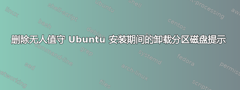 删除无人值守 Ubuntu 安装期间的卸载分区磁盘提示