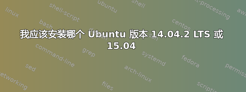 我应该安装哪个 Ubuntu 版本 14.04.2 LTS 或 15.04