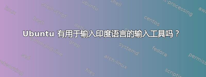 Ubuntu 有用于输入印度语言的输入工具吗？