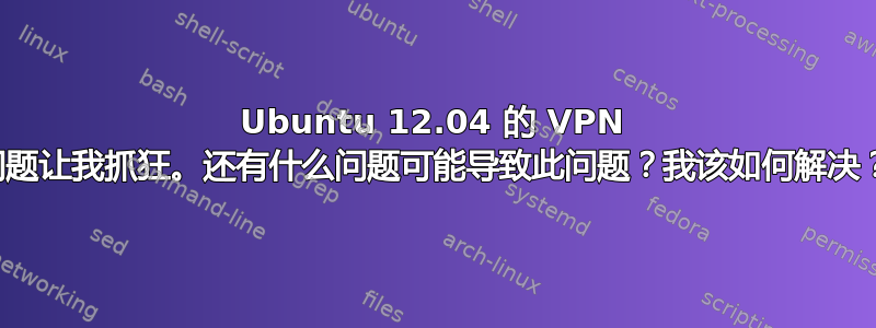 Ubuntu 12.04 的 VPN 问题让我抓狂。还有什么问题可能导致此问题？我该如何解决？