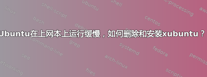 Ubuntu在上网本上运行缓慢，如何删除和安装xubuntu？