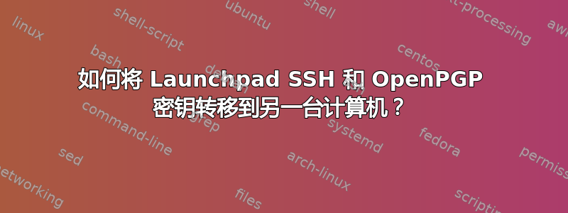 如何将 Launchpad SSH 和 OpenPGP 密钥转移到另一台计算机？