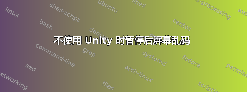 不使用 Unity 时暂停后屏幕乱码