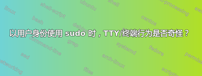 以用户身份使用 sudo 时，TTY/终端行为是否奇怪？