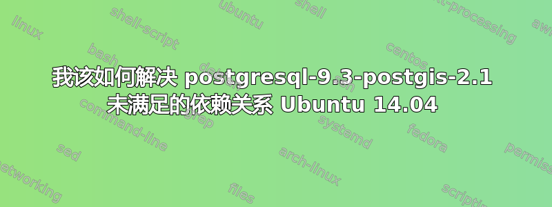 我该如何解决 postgresql-9.3-postgis-2.1 未满足的依赖关系 Ubuntu 14.04