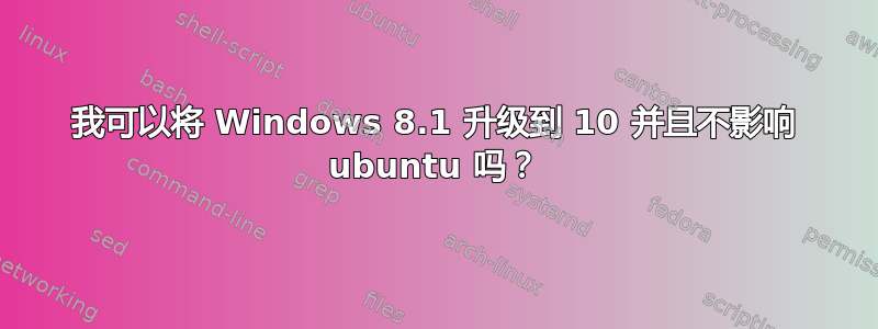 我可以将 Windows 8.1 升级到 10 并且不影响 ubuntu 吗？