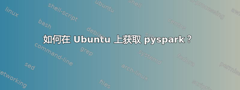 如何在 Ubuntu 上获取 pyspark？