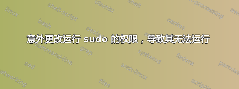 意外更改运行 sudo 的权限，导致其无法运行