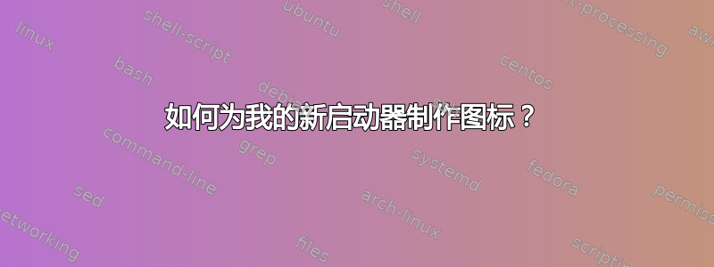 如何为我的新启动器制作图标？