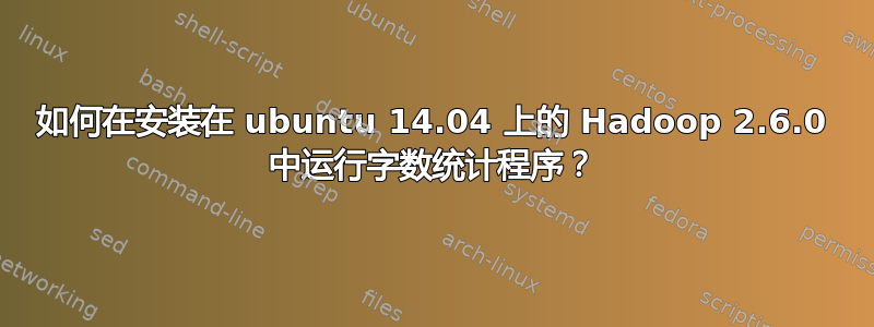 如何在安装在 ubuntu 14.04 上的 Hadoop 2.6.0 中运行字数统计程序？