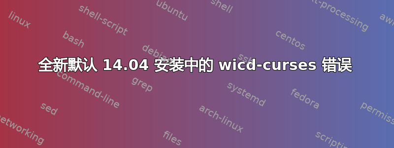 全新默认 14.04 安装中的 wicd-curses 错误