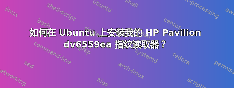 如何在 Ubuntu 上安装我的 HP Pavilion dv6559ea 指纹读取器？