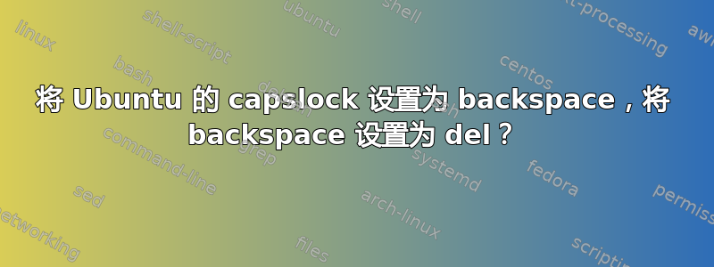 将 Ubuntu 的 capslock 设置为 backspace，将 backspace 设置为 del？