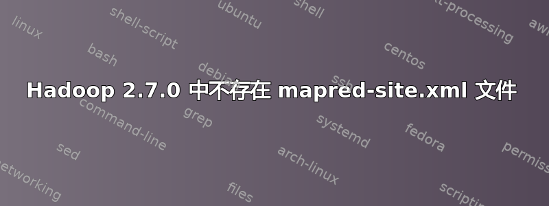 Hadoop 2.7.0 中不存在 mapred-site.xml 文件