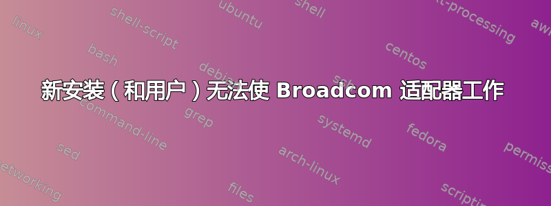 新安装（和用户）无法使 Broadcom 适配器工作