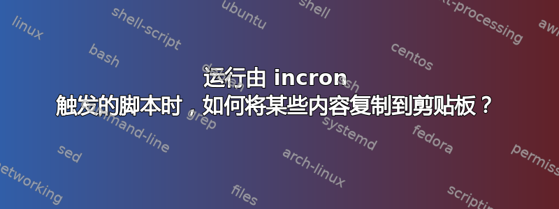 运行由 incron 触发的脚本时，如何将某些内容复制到剪贴板？