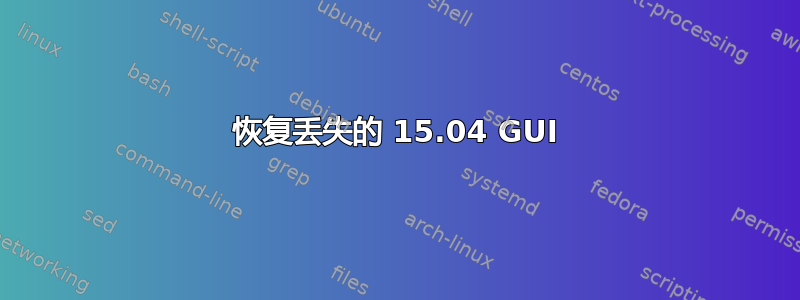 恢复丢失的 15.04 GUI