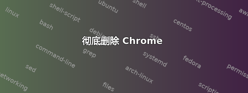 彻底删除 Chrome