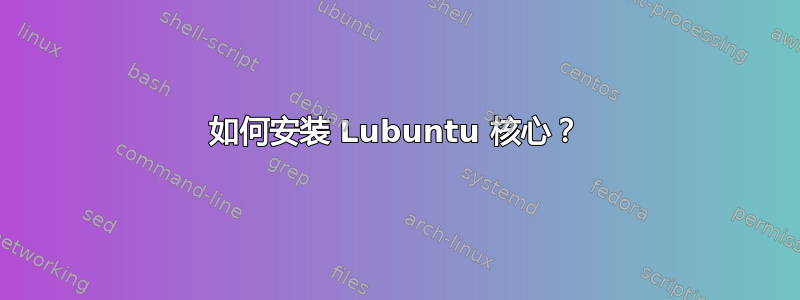 如何安装 Lubuntu 核心？