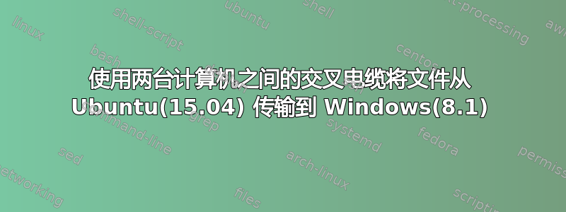 使用两台计算机之间的交叉电缆将文件从 Ubuntu(15.04) 传输到 Windows(8.1)