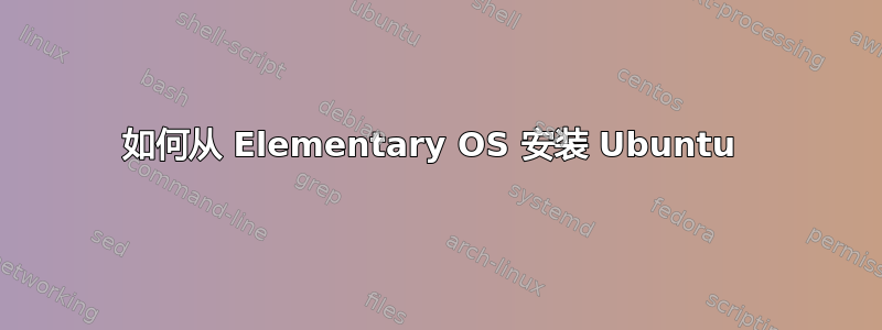 如何从 Elementary OS 安装 Ubuntu 