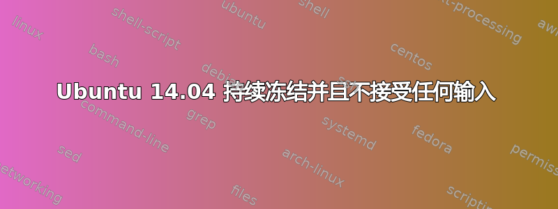 Ubuntu 14.04 持续冻结并且不接受任何输入