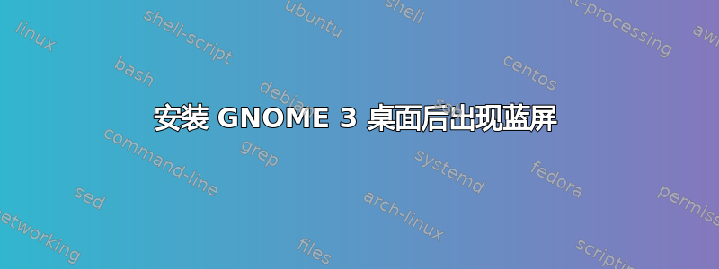 安装 GNOME 3 桌面后出现蓝屏