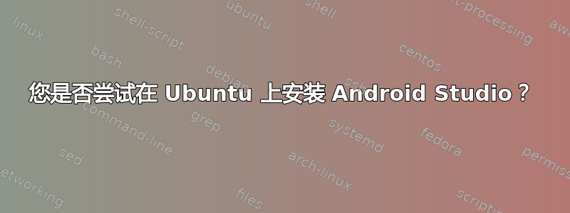 您是否尝试在 Ubuntu 上安装 Android Studio？