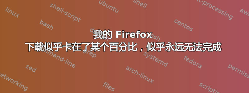 我的 Firefox 下载似乎卡在了某个百分比，似乎永远无法完成