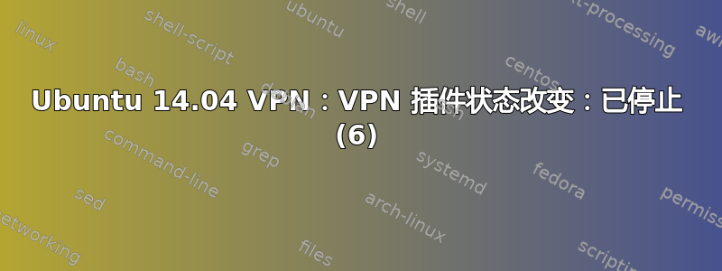 Ubuntu 14.04 VPN：VPN 插件状态改变：已停止 (6)