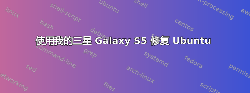 使用我的三星 Galaxy S5 修复 Ubuntu