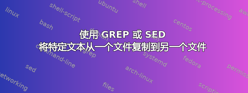 使用 GREP 或 SED 将特定文本从一个文件复制到另一个文件