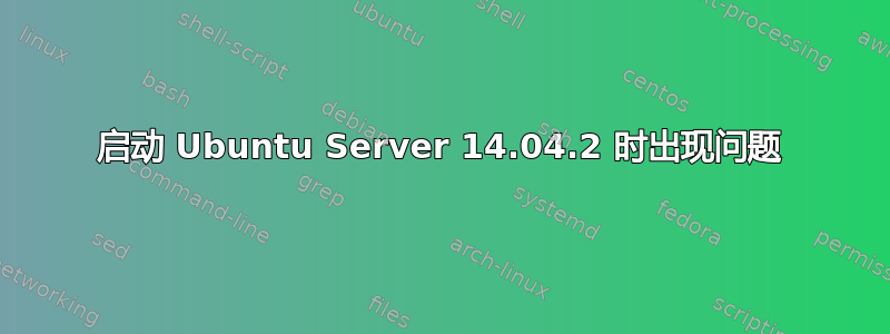 启动 Ubuntu Server 14.04.2 时出现问题