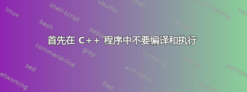 首先在 C++ 程序中不要编译和执行