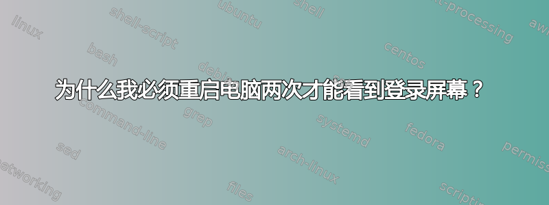 为什么我必须重启电脑两次才能看到登录屏幕？