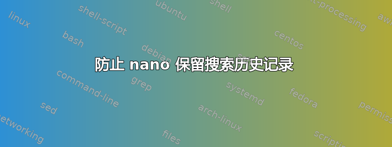 防止 nano 保留搜索历史记录