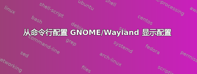 从命令行配置 GNOME/Wayland 显示配置