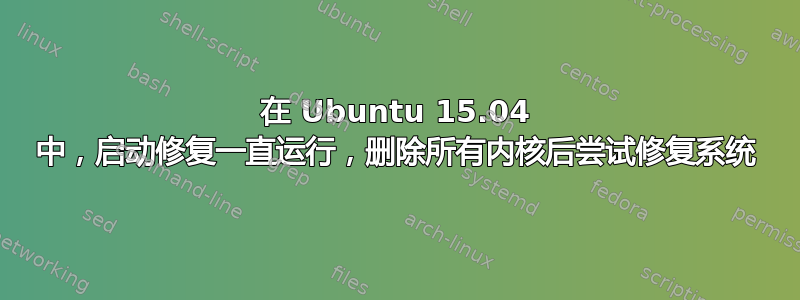 在 Ubuntu 15.04 中，启动修复一直运行，删除所有内核后尝试修复系统