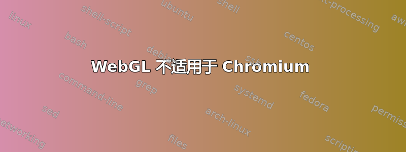 WebGL 不适用于 Chromium