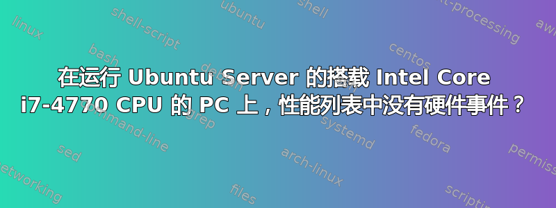 在运行 Ubuntu Server 的搭载 Intel Core i7-4770 CPU 的 PC 上，性能列表中没有硬件事件？