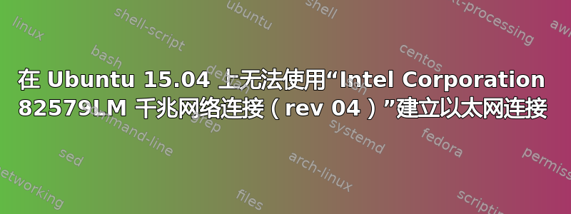 在 Ubuntu 15.04 上无法使用“Intel Corporation 82579LM 千兆网络连接（rev 04）”建立以太网连接