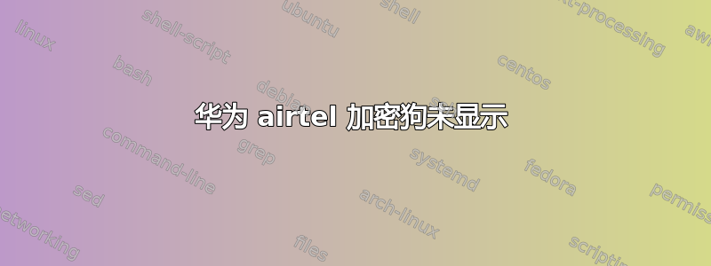 华为 airtel 加密狗未显示