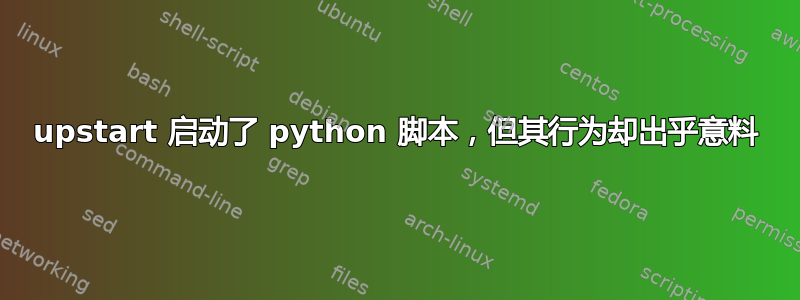 upstart 启动了 python 脚本，但其行为却出乎意料