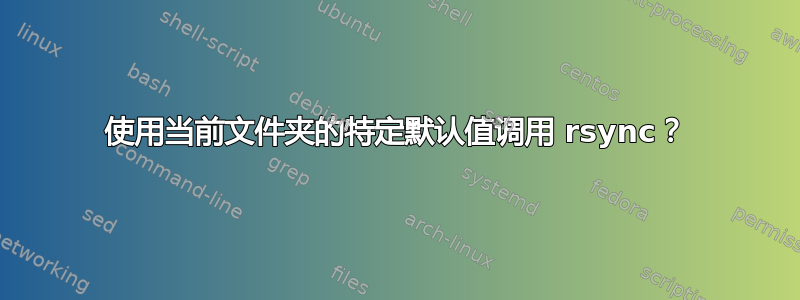 使用当前文件夹的特定默认值调用 rsync？