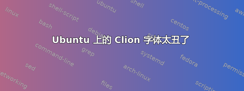 Ubuntu 上的 Clion 字体太丑了