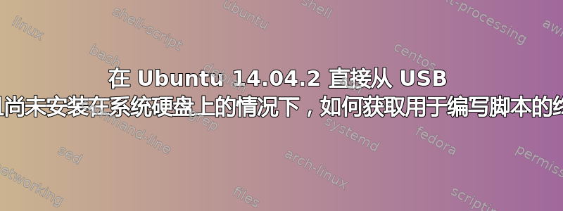 在 Ubuntu 14.04.2 直接从 USB 启动且尚未安装在系统硬盘上的情况下，如何获取用于编写脚本的终端？