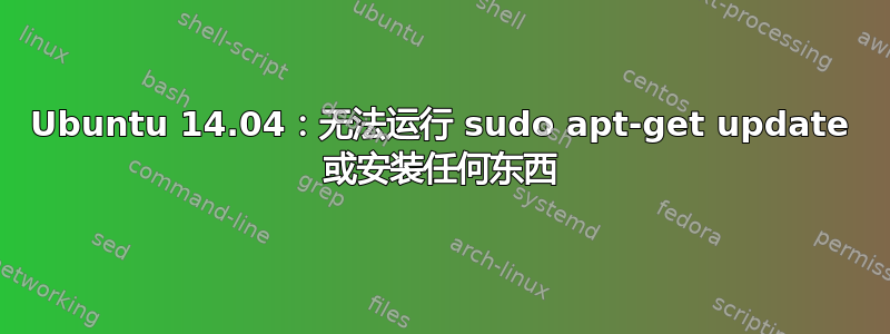 Ubuntu 14.04：无法运行 sudo apt-get update 或安装任何东西