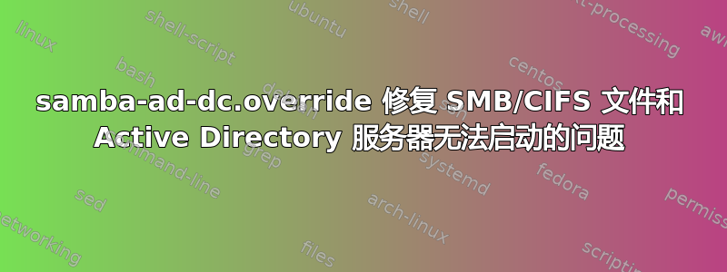 samba-ad-dc.override 修复 SMB/CIFS 文件和 Active Directory 服务器无法启动的问题